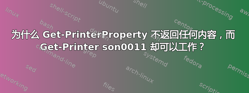 为什么 Get-PrinterProperty 不返回任何内容，而 Get-Printer son0011 却可以工作？