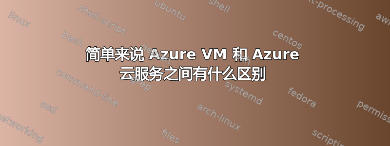 简单来说 Azure VM 和 Azure 云服务之间有什么区别