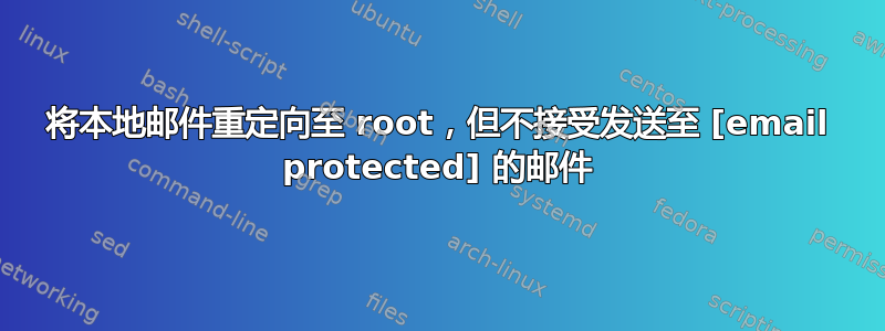 将本地邮件重定向至 root，但不接受发送至 [email protected] 的邮件