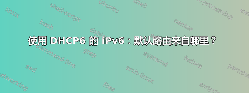 使用 DHCP6 的 IPv6：默认路由来自哪里？