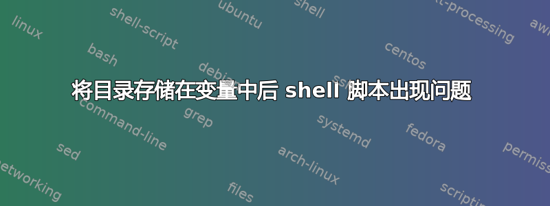 将目录存储在变量中后 shell 脚本出现问题