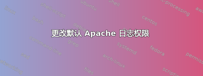 更改默认 Apache 日志权限