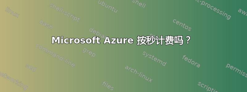 Microsoft Azure 按秒计费吗？