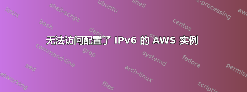 无法访问配置了 IPv6 的 AWS 实例