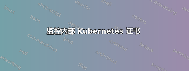 监控内部 Kubernetes 证书