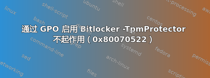 通过 GPO 启用 Bitlocker -TpmProtector 不起作用（0x80070522）