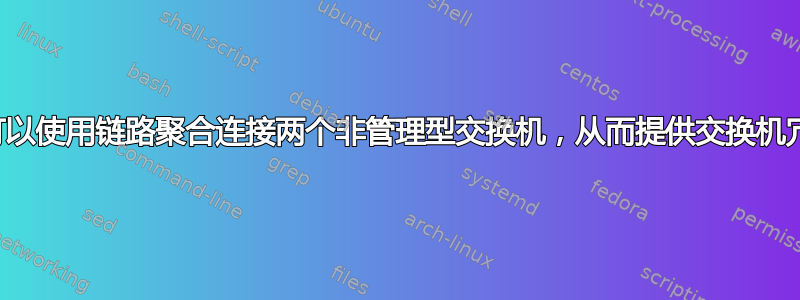 是否可以使用链路聚合连接两个非管理型交换机，从而提供交换机冗余？