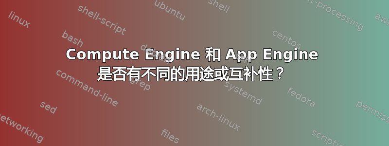 Compute Engine 和 App Engine 是否有不同的用途或互补性？