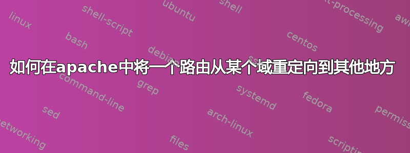 如何在apache中将一个路由从某个域重定向到其他地方