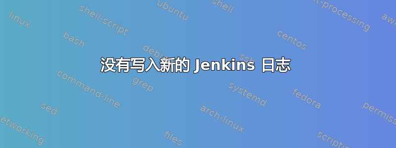 没有写入新的 Jenkins 日志