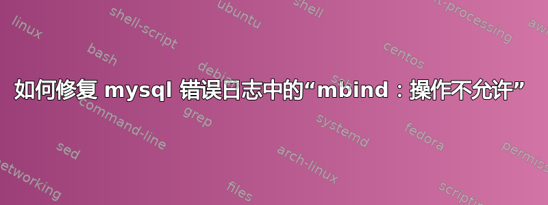 如何修复 mysql 错误日志中的“mbind：操作不允许”