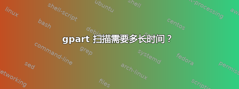 gpart 扫描需要多长时间？