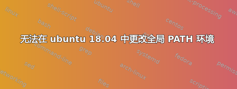 无法在 ubuntu 18.04 中更改全局 PATH 环境