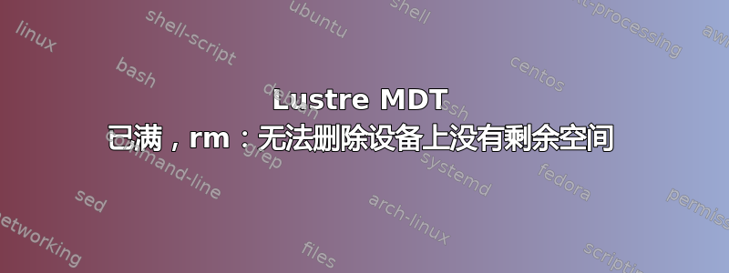 Lustre MDT 已满，rm：无法删除设备上没有剩余空间