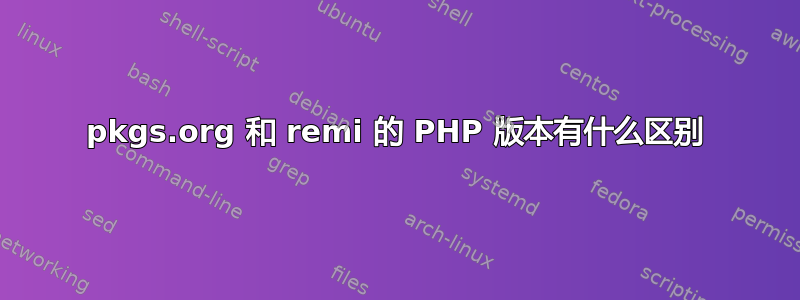 pkgs.org 和 remi 的 PHP 版本有什么区别