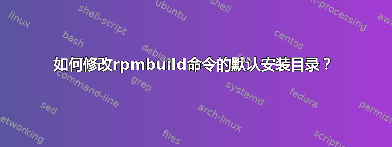 如何修改rpmbuild命令的默认安装目录？