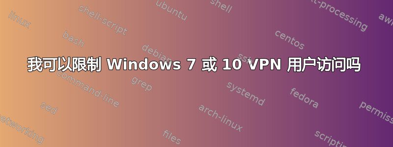 我可以限制 Windows 7 或 10 VPN 用户访问吗