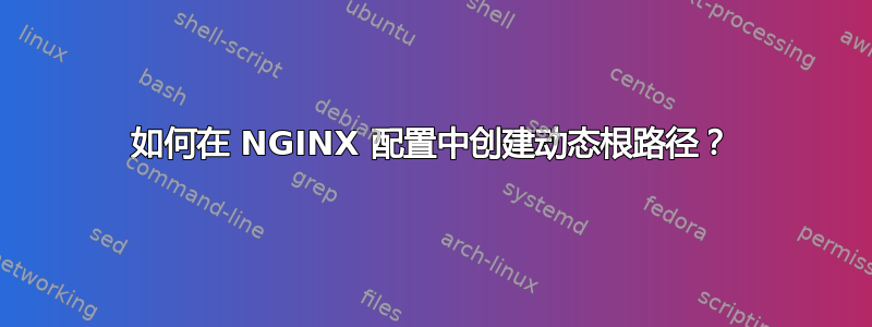 如何在 NGINX 配置中创建动态根路径？