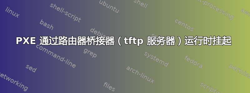 PXE 通过路由器桥接器（tftp 服务器）运行时挂起