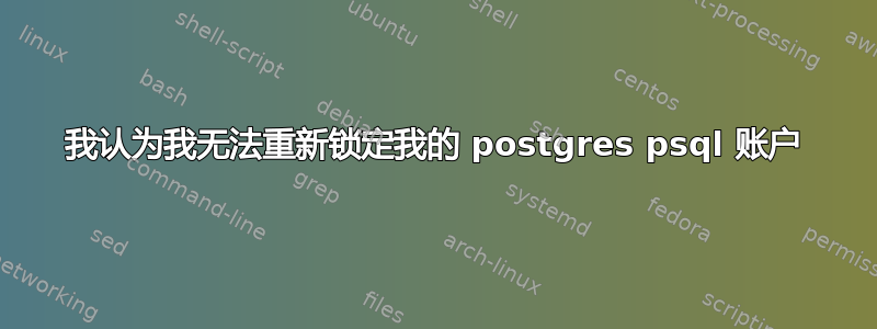 我认为我无法重新锁定我的 postgres psql 账户