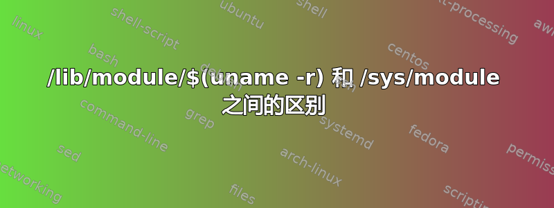 /lib/module/$(uname -r) 和 /sys/module 之间的区别