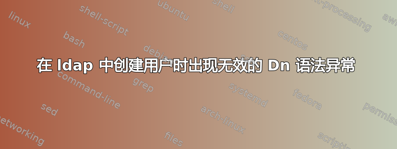 在 ldap 中创建用户时出现无效的 Dn 语法异常