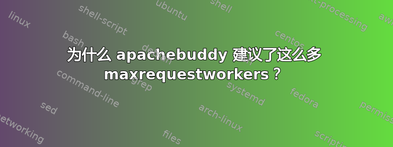 为什么 apachebuddy 建议了这么多 maxrequestworkers？