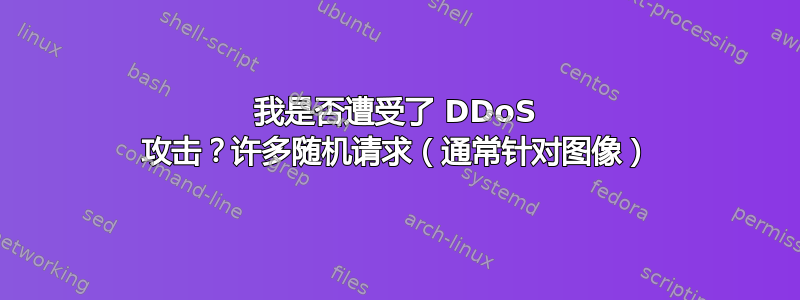 我是否遭受了 DDoS 攻击？许多随机请求（通常针对图像）