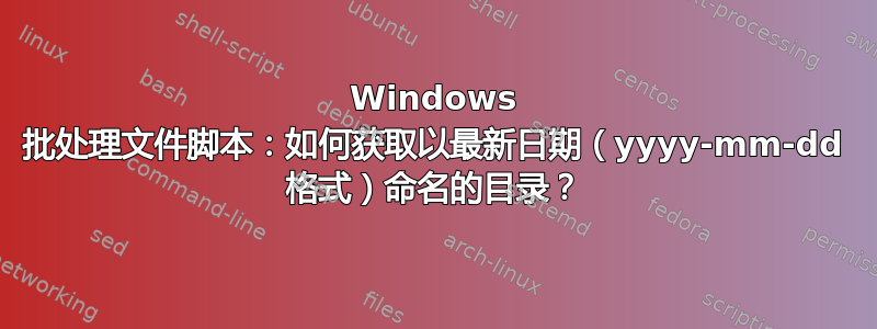 Windows 批处理文件脚本：如何获取以最新日期（yyyy-mm-dd 格式）命名的目录？