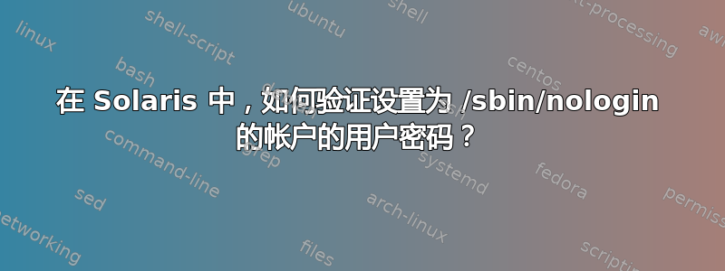 在 Solaris 中，如何验证设置为 /sbin/nologin 的帐户的用户密码？