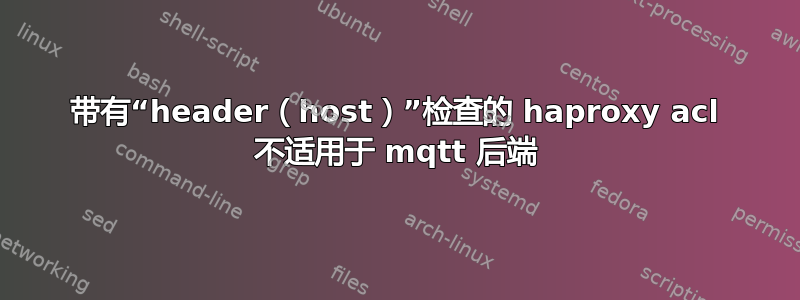 带有“header（host）”检查的 haproxy acl 不适用于 mqtt 后端