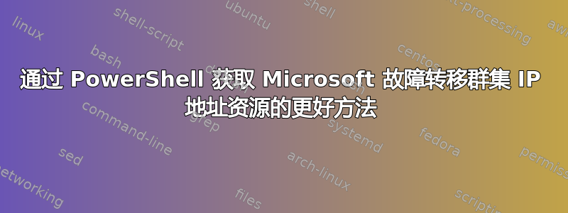 通过 PowerShell 获取 Microsoft 故障转移群集 IP 地址资源的更好方法