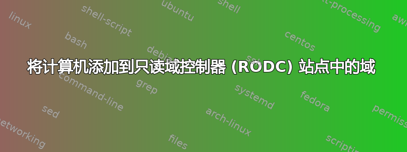 将计算机添加到只读域控制器 (RODC) 站点中的域