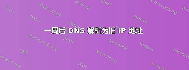 一周后 DNS 解析为旧 IP 地址