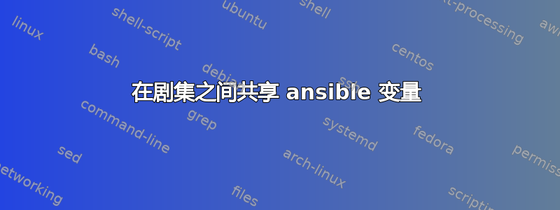 在剧集之间共享 ansible 变量