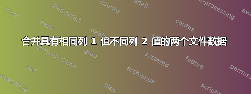 合并具有相同列 1 但不同列 2 值的两个文件数据