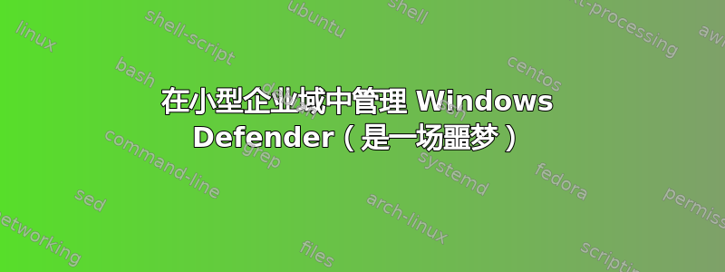 在小型企业域中管理 Windows Defender（是一场噩梦）