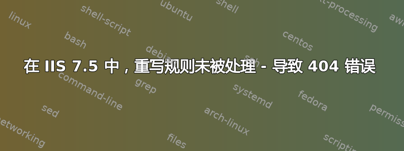 在 IIS 7.5 中，重写规则未被处理 - 导致 404 错误