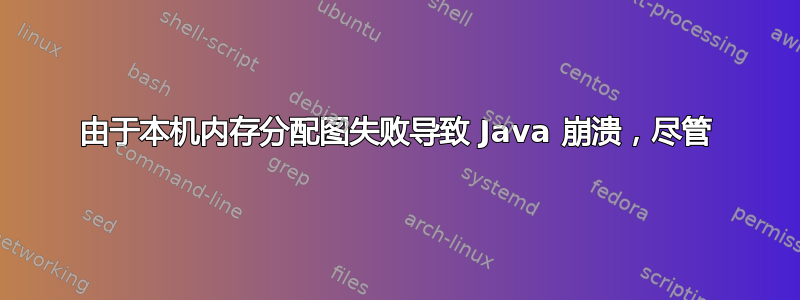 由于本机内存分配图失败导致 Java 崩溃，尽管