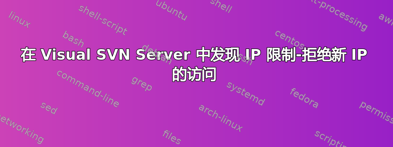 在 Visual SVN Server 中发现 IP 限制-拒绝新 IP 的访问