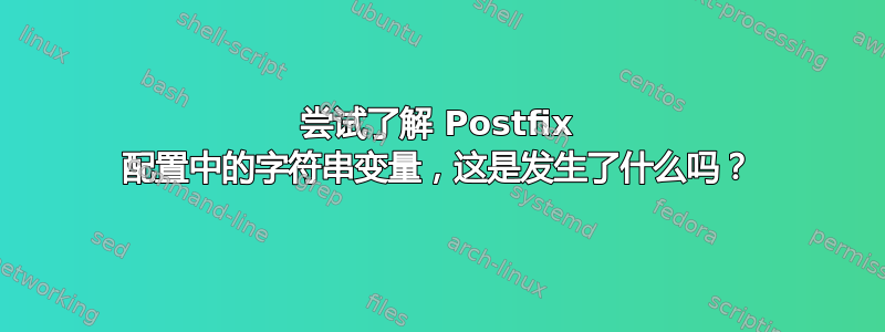 尝试了解 Postfix 配置中的字符串变量，这是发生了什么吗？