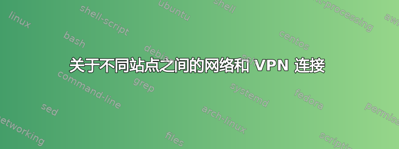 关于不同站点之间的网络和 VPN 连接