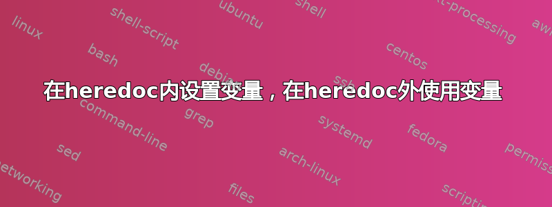 在heredoc内设置变量，在heredoc外使用变量