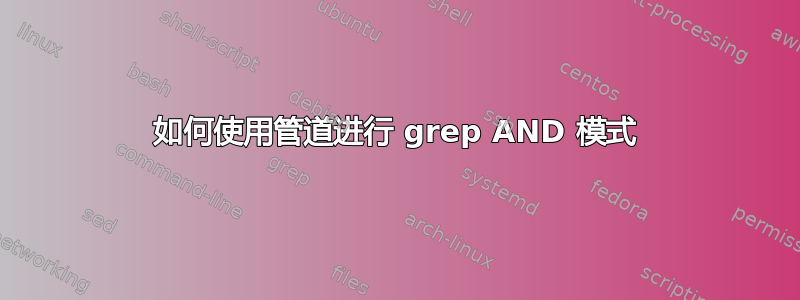 如何使用管道进行 grep AND 模式