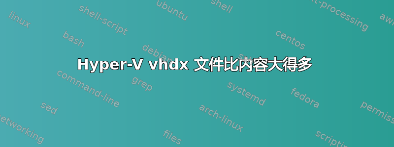 Hyper-V vhdx 文件比内容大得多