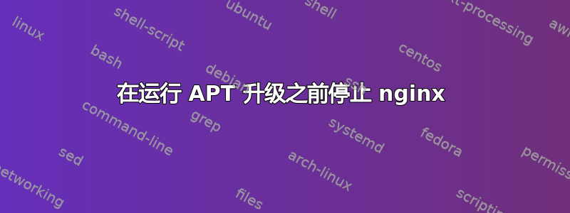 在运行 APT 升级之前停止 nginx