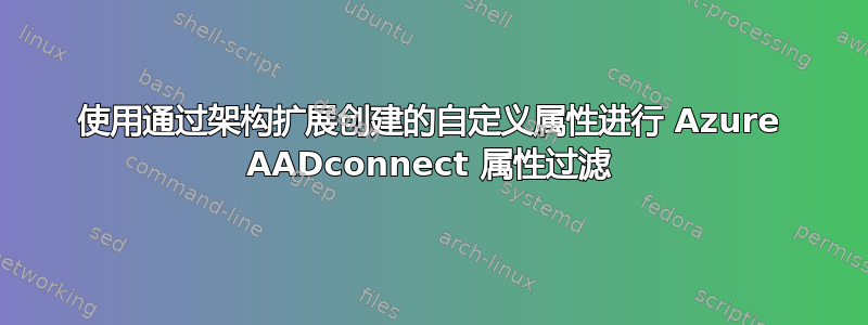 使用通过架构扩展创建的自定义属性进行 Azure AADconnect 属性过滤