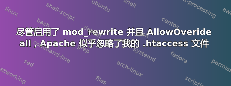 尽管启用了 mod_rewrite 并且 AllowOveride all，Apache 似乎忽略了我的 .htaccess 文件