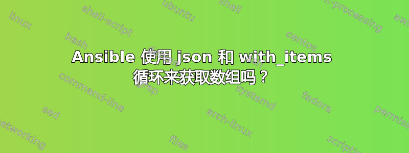 Ansible 使用 json 和 with_items 循环来获取数组吗？