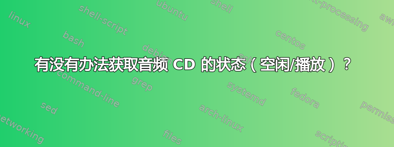 有没有办法获取音频 CD 的状态（空闲/播放）？